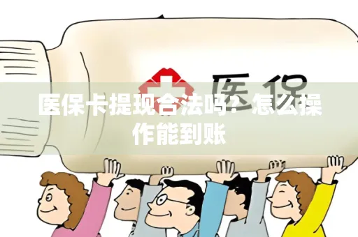 医保卡提现合法吗？怎么操作能到账